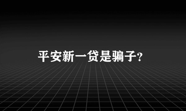 平安新一贷是骗子？