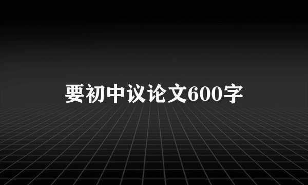 要初中议论文600字
