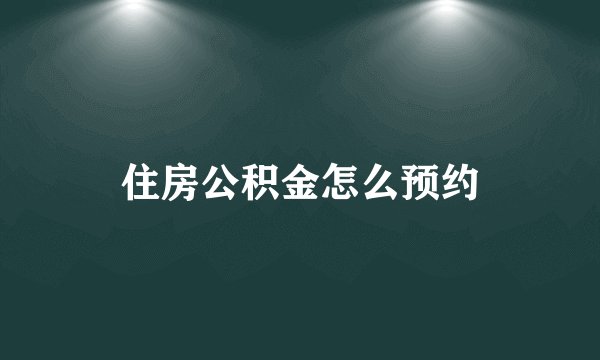 住房公积金怎么预约