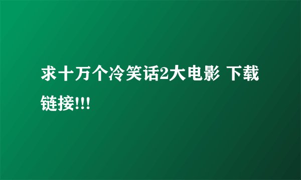 求十万个冷笑话2大电影 下载链接!!!