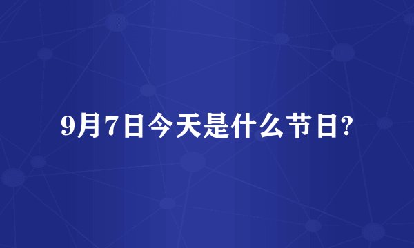9月7日今天是什么节日?