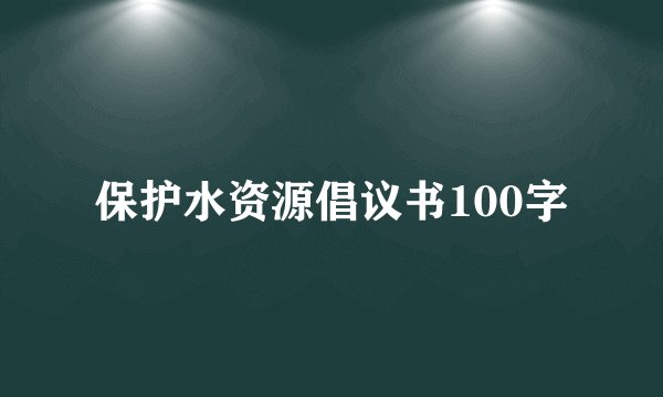 保护水资源倡议书100字