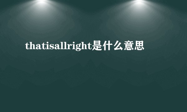 thatisallright是什么意思
