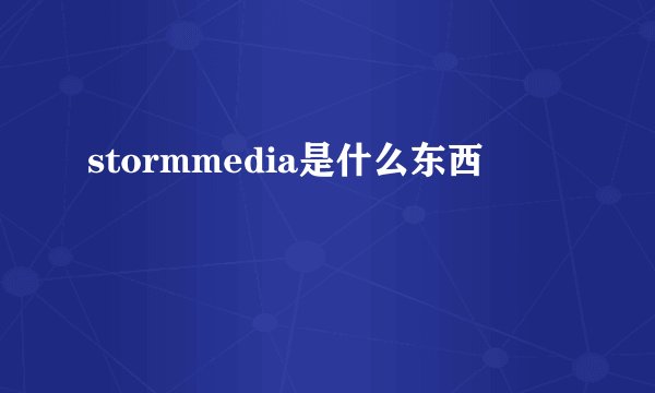 stormmedia是什么东西