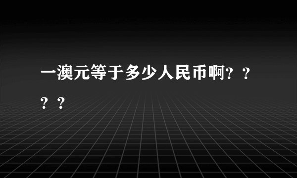 一澳元等于多少人民币啊？？？？