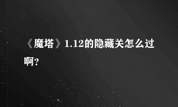 《魔塔》1.12的隐藏关怎么过啊？