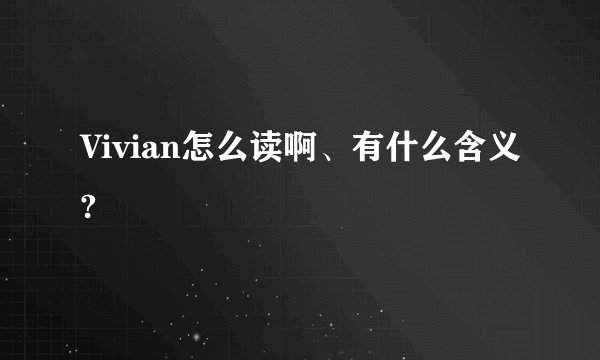 Vivian怎么读啊、有什么含义?