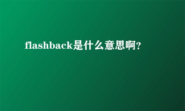 flashback是什么意思啊？