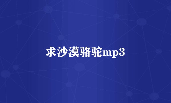 求沙漠骆驼mp3