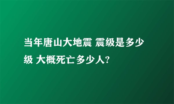 当年唐山大地震 震级是多少级 大概死亡多少人?