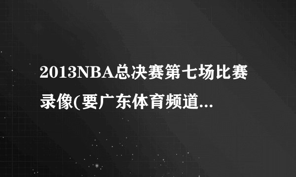 2013NBA总决赛第七场比赛录像(要广东体育频道的)的下载地址