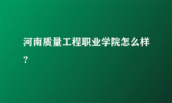 河南质量工程职业学院怎么样？