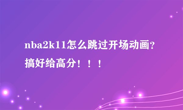 nba2k11怎么跳过开场动画？搞好给高分！！！