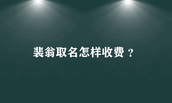 裴翁取名怎样收费 ？
