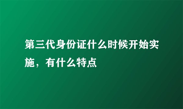 第三代身份证什么时候开始实施，有什么特点