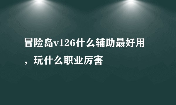 冒险岛v126什么辅助最好用，玩什么职业厉害