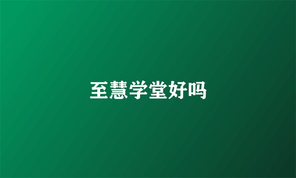 至慧学堂好吗
