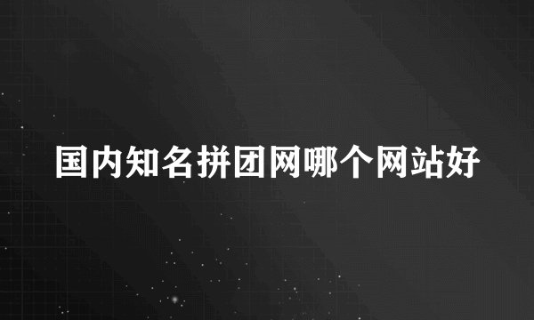 国内知名拼团网哪个网站好