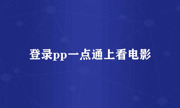 登录pp一点通上看电影