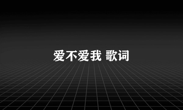 爱不爱我 歌词