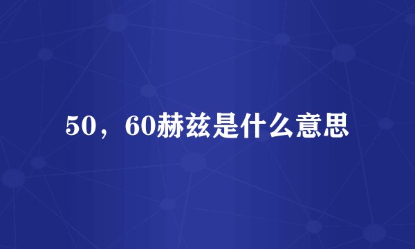 50，60赫兹是什么意思