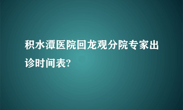 积水潭医院回龙观分院专家出诊时间表?