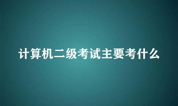 计算机二级考试主要考什么