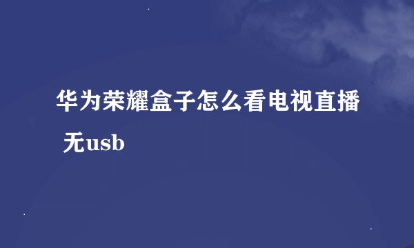 华为荣耀盒子怎么看电视直播 无usb
