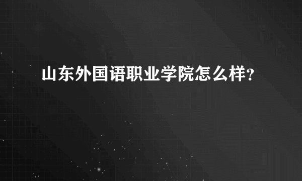山东外国语职业学院怎么样？