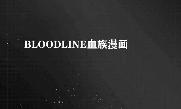 BLOODLINE血族漫画