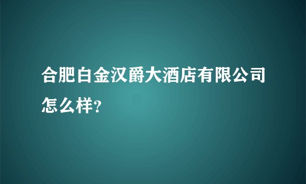 合肥白金汉爵大酒店有限公司怎么样？