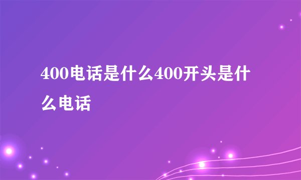 400电话是什么400开头是什么电话