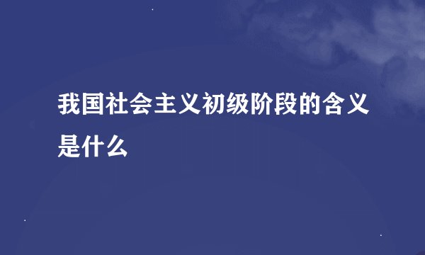 我国社会主义初级阶段的含义是什么