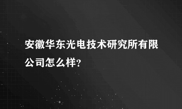 安徽华东光电技术研究所有限公司怎么样？
