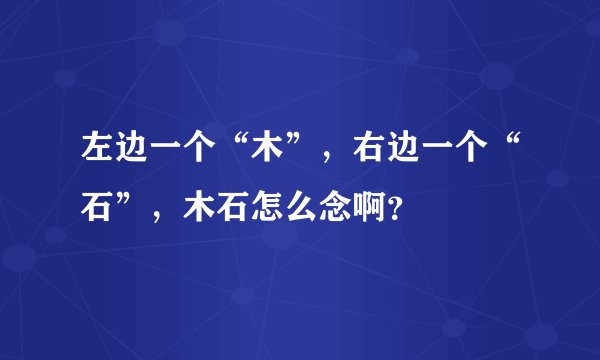 左边一个“木”，右边一个“石”，木石怎么念啊？