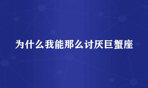 为什么我能那么讨厌巨蟹座