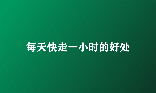 每天快走一小时的好处