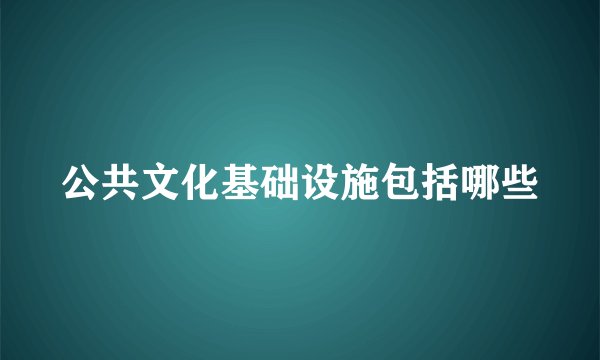 公共文化基础设施包括哪些
