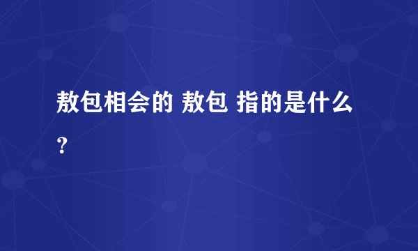 敖包相会的 敖包 指的是什么？