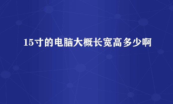 15寸的电脑大概长宽高多少啊
