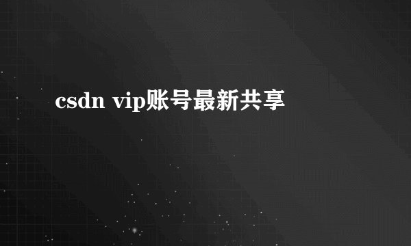 csdn vip账号最新共享