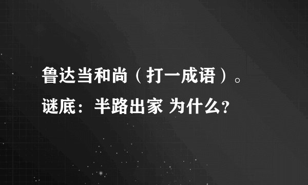 鲁达当和尚（打一成语）。 谜底：半路出家 为什么？
