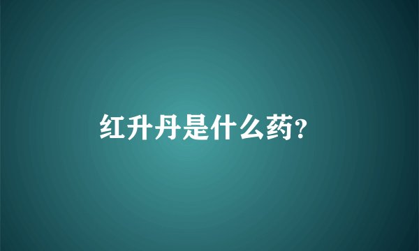 红升丹是什么药？