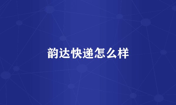 韵达快递怎么样