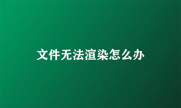 文件无法渲染怎么办