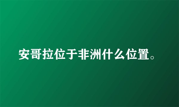 安哥拉位于非洲什么位置。