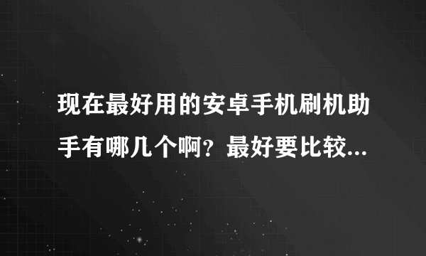 现在最好用的安卓手机刷机助手有哪几个啊？最好要比较稳定，安全，安卓刷机包比较多的！
