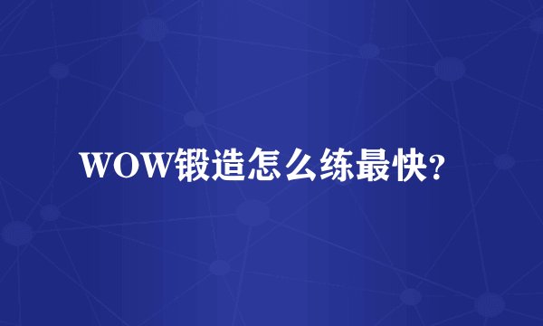 WOW锻造怎么练最快？