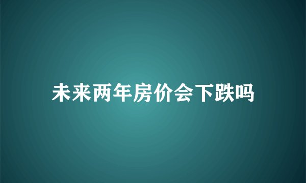 未来两年房价会下跌吗