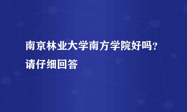 南京林业大学南方学院好吗？请仔细回答